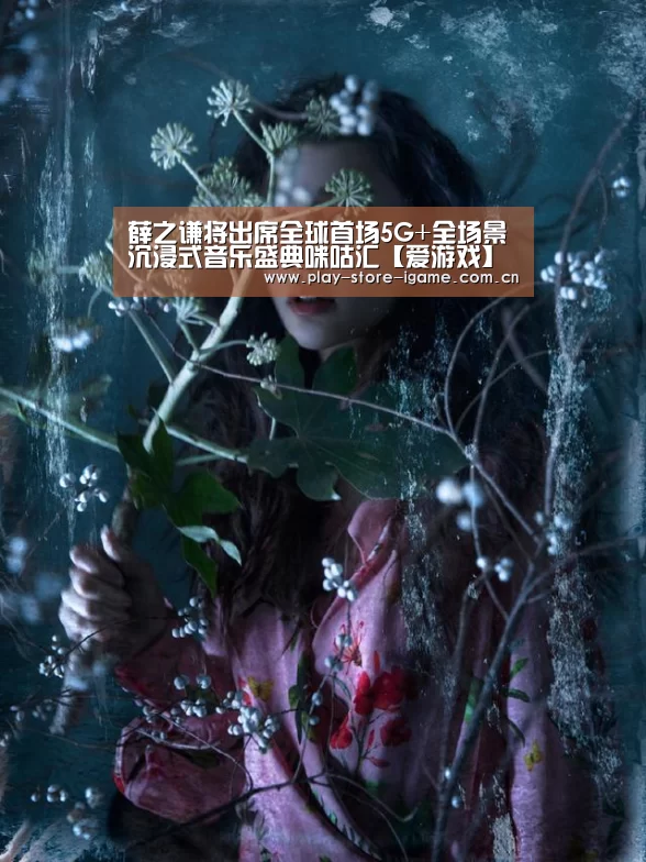 薛之谦将出席全球首场5G+全场景沉浸式音乐盛典咪咕汇【爱游戏】(图2) 薛之谦将出席全球首场5G+全场景沉浸式音乐盛典咪咕汇【爱游戏】(图2)