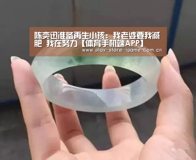 陈奕迅准备再生小孩：我老婆要我减肥 我在努力【体育手机端APP】(图2)