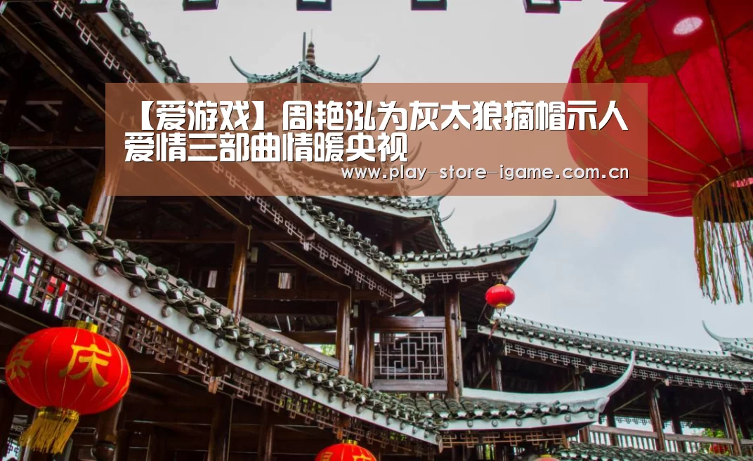 【爱游戏】周艳泓为灰太狼摘帽示人 爱情三部曲情暖央视(图2) 【爱游戏】周艳泓为灰太狼摘帽示人 爱情三部曲情暖央视(图2)