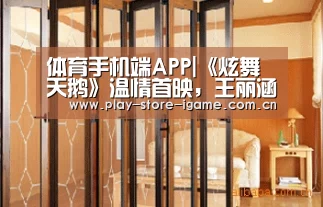 体育手机端APP|《炫舞天鹅》温情首映,王丽涵演绎“最完美继母”(图1) 爱游戏