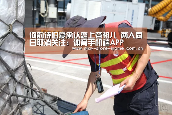何韵诗旧爱承认恋上容祖儿 两人同日取消关注：体育手机端APP(图1)
